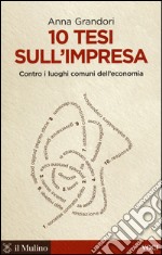 10 tesi sull'impresa. Contro i luoghi comuni dell'economia libro