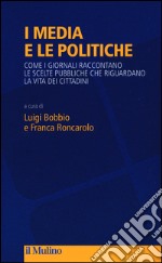 I media e le politiche. Come i giornali raccontano le scelte pubbliche che riguardano la vita dei cittadini libro