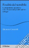 Eredità del sensibile. La proposizione speculativa nella «Fenomenologia dello spirito» di Hegel libro di Caramelli Eleonora