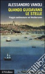 Quando guidavano le stelle. Viaggio sentimentale nel Mediterraneo libro