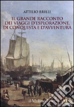 Il grande racconto dei viaggi d'esplorazione, di conquista e d'avventura. Ediz. illustrata libro