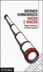 Micro e macro. Viaggio avventuroso tra atomi e galassie libro