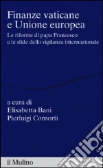 Finanze vaticane e Unione europea. Le riforme di papa Francesco e le sfide della vigilanza internazionale libro