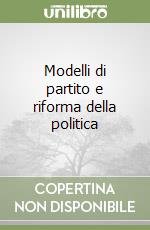 Modelli di partito e riforma della politica libro