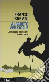 Alfabeto verticale. La montagna e l'alpinismo in dieci parole libro di Brevini Franco