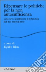 Ripensare le politiche per la non autosufficienza. Liberare e qualificare il potenziale del neo-mutualismo libro