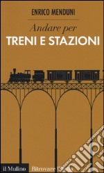 Andare per treni e stazioni libro