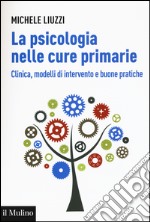 La psicologia nelle cure primarie. Clinica, modelli di intervento e buone pratiche libro