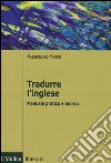 Tradurre l'inglese. Manuale pratico e teorico libro