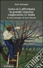 Come si è affermata la grande impresa cooperativa in Italia. Il ruolo strategico di Enea Mazzoli libro