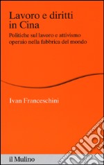 Lavoro e diritti in Cina. Politiche sul lavoro e attivismo operaio nella fabbrica del mondo