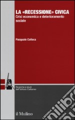 La «recessione» civica. Crisi economica e deterioramento sociale libro