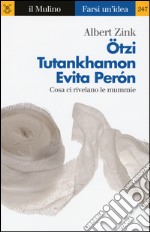 Ötzi, Tutankhamon, Evita Perón. Cosa ci rivelano le mummie libro