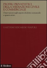 Profili privatistici della mediazione civile e commerciale. Osservazioni sugli aspetti di diritto sostanziale e spunti critici libro