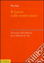 Il futuro nelle nostre mani. Investire nell'infanzia per coltivare la vita libro