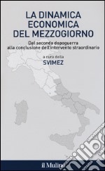 La dinamica economica del mezzogiorno. Dal secondo dopoguerra alla conclusione dell'intervento straordinario libro