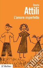 L'amore imperfetto. Perché i genitori non sono sempre come li vorremmo libro