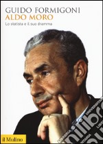 Aldo Moro. Lo statista e il suo dramma libro