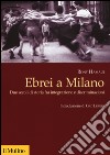 Ebrei a Milano. Due secoli di storia fra integrazione e discriminazioni libro