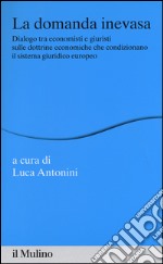 La domanda inevasa. Dialogo tra economisti e giuristi sulle dottrine economiche che condizionano il sistema giuridico europeo libro