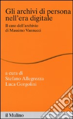 Gli archivi di persona nell'era digitale. Il caso dell'archivio di Massimo Vannucci libro