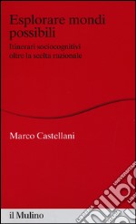 Esplorare mondi possibili. Itinerari sociocognitivi oltre la scelta razionale libro