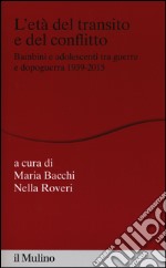 L'età del transito e del conflitto. Bambini e adolescenti tra guerre e dopoguerra 1939-2015 libro