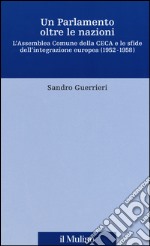 Un Parlamento oltre le nazioni. L'Assemblea Comune della CECA e le sfide dell'integrazione europea (1952-1958) libro