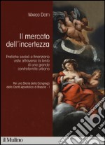 Per una storia della Congrega della Carità Apostolica di Brescia. Vol. 1: Il mercato dell'incertezza. Pratiche sociali e finanziarie viste attraverso la lente di una grande confraternita urbana libro