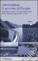 Il governo dell'acqua. Romagna Acque-Società delle Fonti dalle origini a oggi (1966-2016) libro