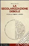 La secolarizzazione debole. Violenza, religione, autorità libro di Rizzi Marco