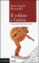 Il soldato e l'atleta. Guerra e sport nella Grecia antica libro