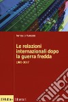 Le relazioni internazionali dopo la guerra fredda. 1989-2022 libro