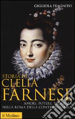 Storia di Clelia Farnese. Amori, potere, violenza nella Roma della Controriforma libro