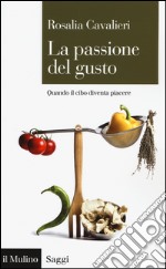 La passione del gusto. Quando il cibo diventa piacere libro