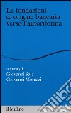 Le fondazioni di origine bancaria verso l'autoriforma libro