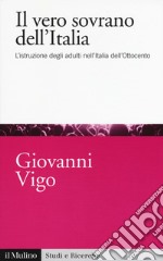 Il vero sovrano dell'Italia. L'istruzione degli adulti nell'Italia dell'Ottocento libro