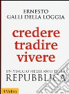 Credere, tradire, vivere. Un viaggio negli anni della Repubblica libro di Galli Della Loggia Ernesto