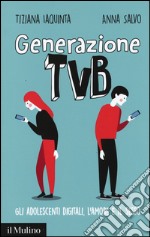 Generazione TVB. Gli adolescenti digitali, l'amore e il sesso libro