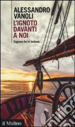 L'ignoto davanti a noi. Sognare terre lontane libro