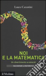 Noi e la matematica. Un divertimento a ostacoli libro