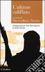 L'ultimo califfato. L'Organizzazione dello Stato islamico in Medio Oriente libro