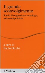 Il grande sconvolgimento. Rischi di stagnazione, tecnologia, istituzioni politiche libro