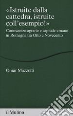 «Istruite dalla cattedra, istruite coll'esempio!». Conoscenze agrarie e capitale umano in Romagna tra Otto e Novecento libro