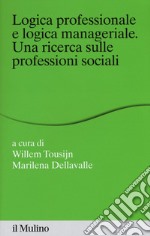 Logica professionale e logica manageriale. Una ricerca sulle professioni sociali libro