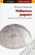 Habemus papam. Il papato da Pietro ai nostri giorni libro