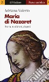 Maria di Nazaret. Storia, tradizioni, dogmi libro di Valerio Adriana