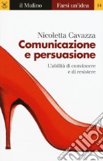 Comunicazione e persuasione. L'abilità di convincere e di resistere libro