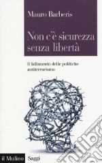 Non c'è sicurezza senza libertà. Il fallimento delle politiche antiterrorismo libro