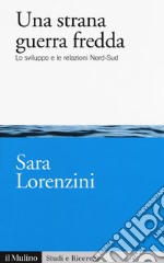 Una strana guerra fredda. Lo sviluppo e  le relazioni Nord-Sud libro